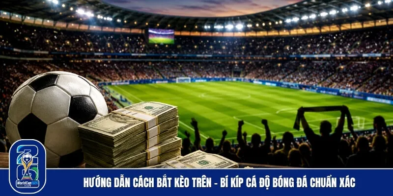 Hướng dẫn cách bắt kèo trên - Bí kíp cá độ bóng đá chuẩn xác