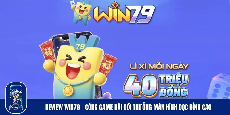 Review Win79 - Cổng Game Bài Đổi Thưởng Màn Hình Dọc Đỉnh Cao